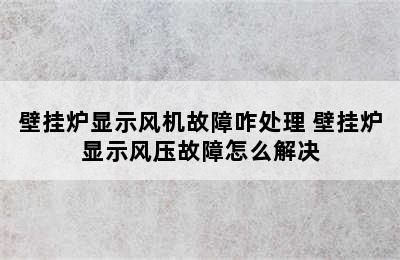 壁挂炉显示风机故障咋处理 壁挂炉显示风压故障怎么解决